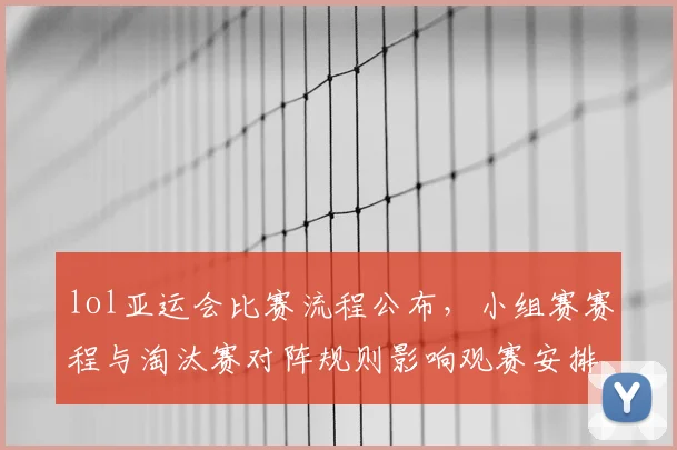 lol亚运会比赛流程公布，小组赛赛程与淘汰赛对阵规则影响观赛安排与战术准备