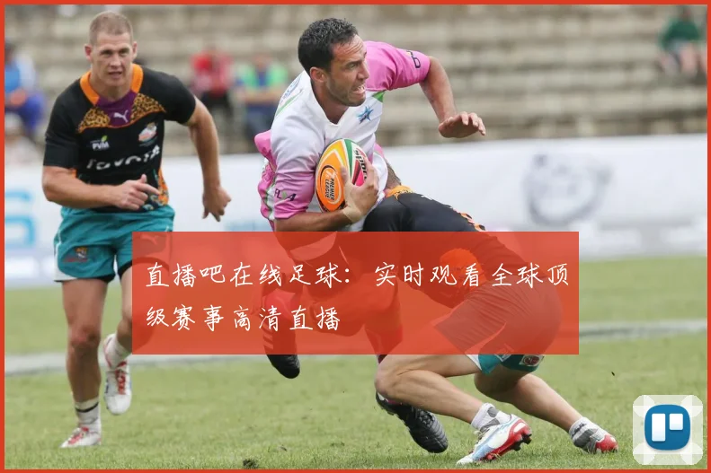 直播吧在线足球：实时观看全球顶级赛事高清直播