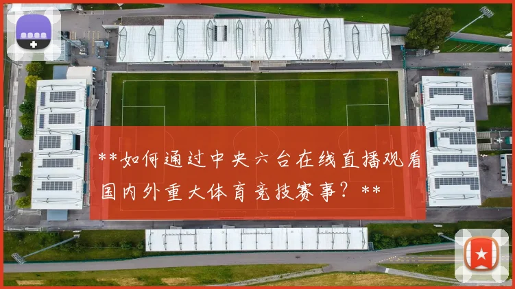 **如何通过中央六台在线直播观看国内外重大体育竞技赛事？**