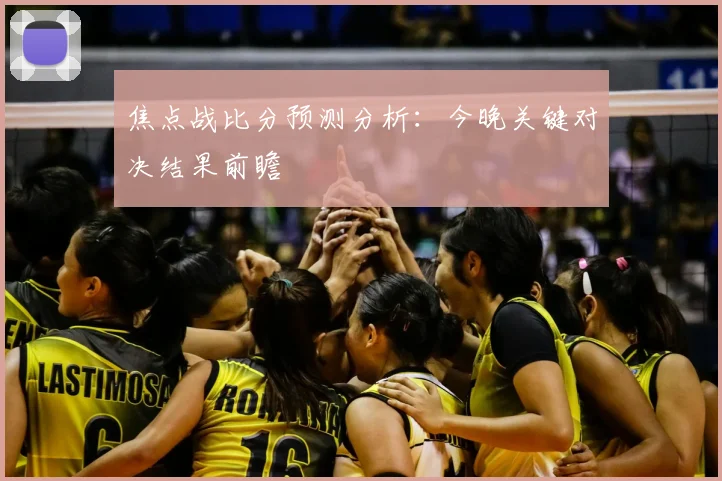 焦点战比分预测分析：今晚关键对决结果前瞻