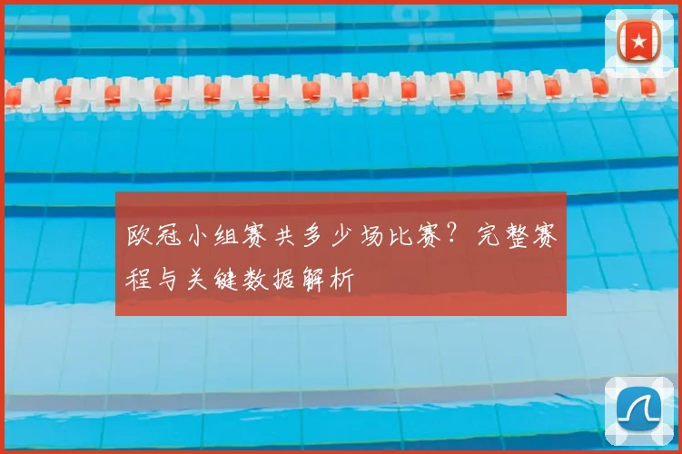 欧冠小组赛共多少场比赛？完整赛程与关键数据解析