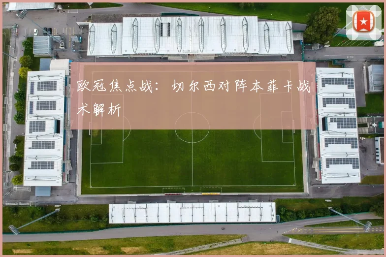 欧冠焦点战：切尔西对阵本菲卡战术解析