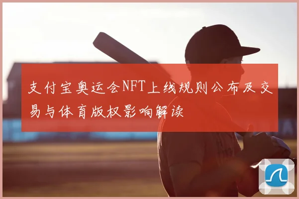支付宝奥运会NFT上线规则公布及交易与体育版权影响解读
