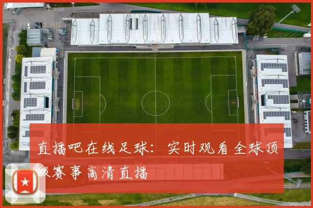 直播吧在线足球：实时观看全球顶级赛事高清直播