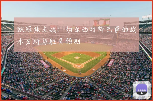 欧冠焦点战：切尔西对阵巴萨的战术分析与胜负预测