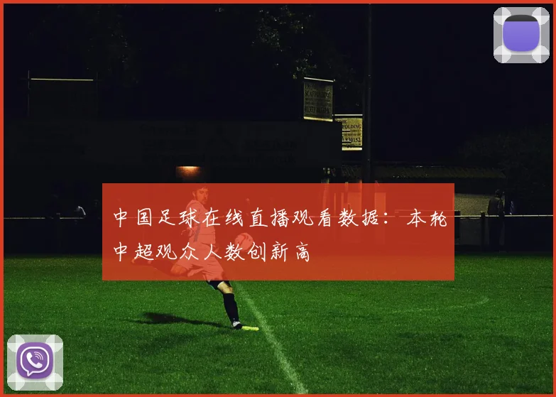 中国足球在线直播观看数据：本轮中超观众人数创新高