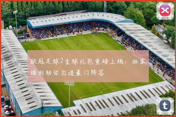 欧冠足球2金球礼包重磅上线，独家福利助你打造豪门阵容