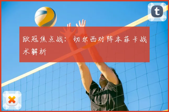 欧冠焦点战：切尔西对阵本菲卡战术解析