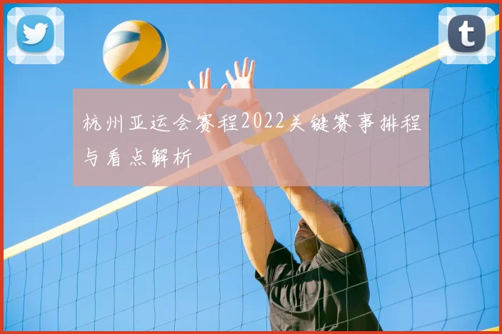 杭州亚运会赛程2022关键赛事排程与看点解析